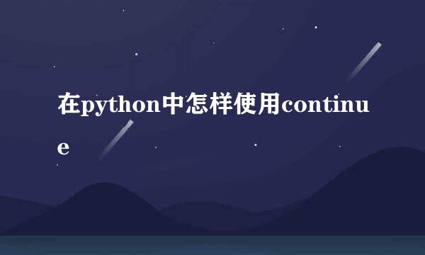 在python中怎样使用continue