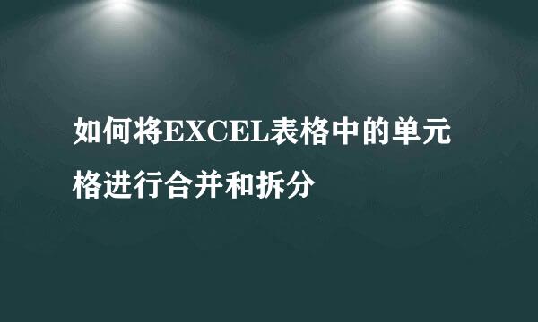 如何将EXCEL表格中的单元格进行合并和拆分
