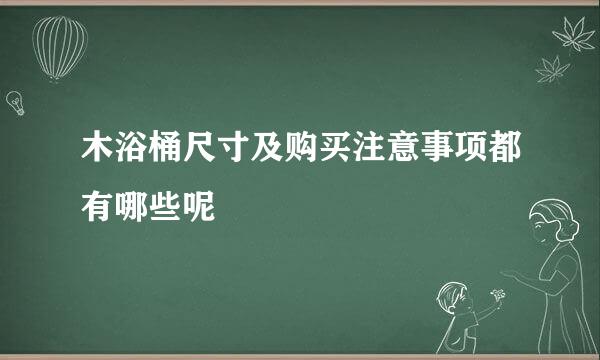 木浴桶尺寸及购买注意事项都有哪些呢