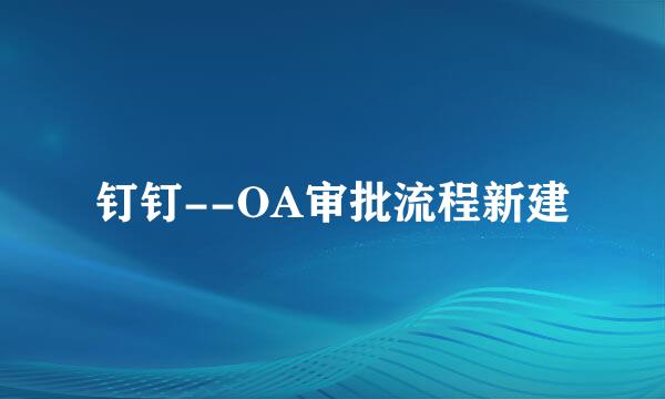 钉钉--OA审批流程新建