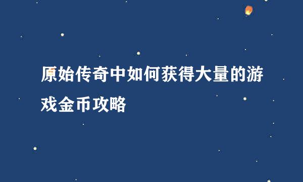 原始传奇中如何获得大量的游戏金币攻略