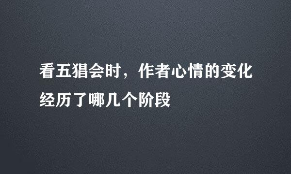 看五猖会时，作者心情的变化经历了哪几个阶段