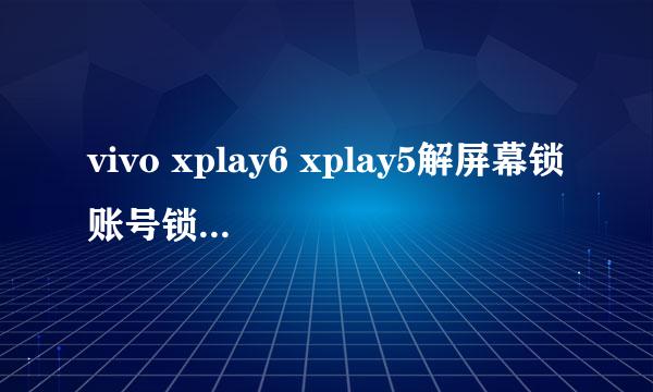 vivo xplay6 xplay5解屏幕锁账号锁VIVO账户密码