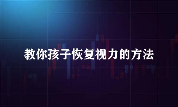 教你孩子恢复视力的方法