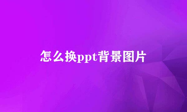 怎么换ppt背景图片