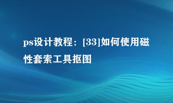 ps设计教程：[33]如何使用磁性套索工具抠图