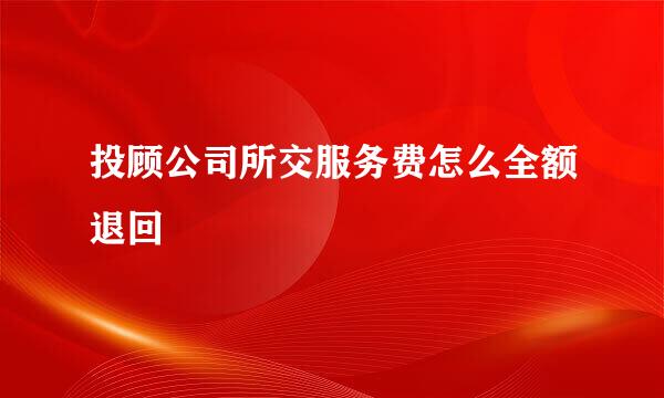 投顾公司所交服务费怎么全额退回