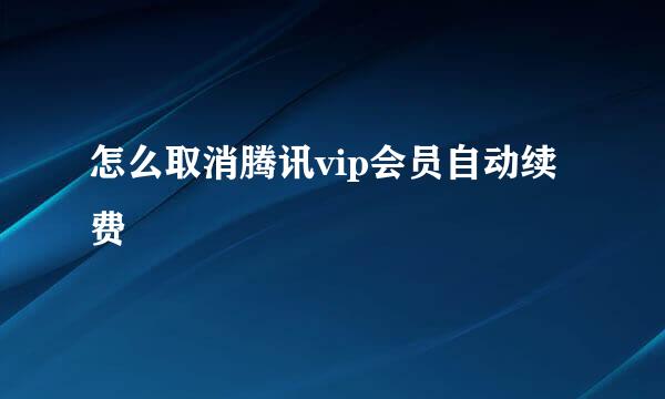 怎么取消腾讯vip会员自动续费
