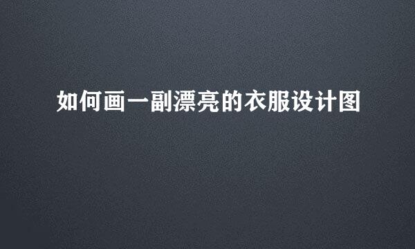如何画一副漂亮的衣服设计图
