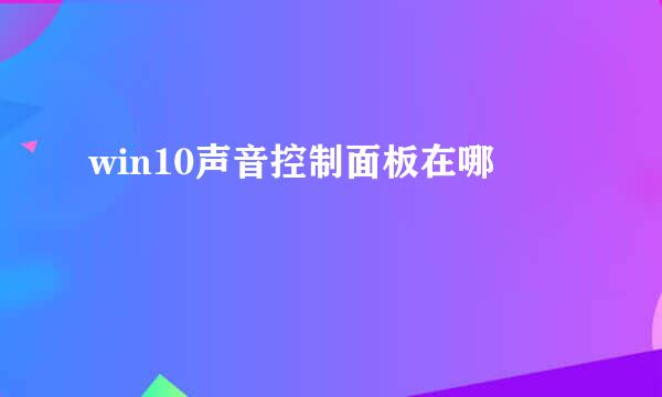 win10声音控制面板在哪