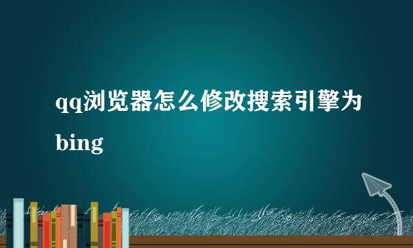 qq浏览器怎么修改搜索引擎为bing