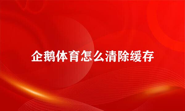 企鹅体育怎么清除缓存