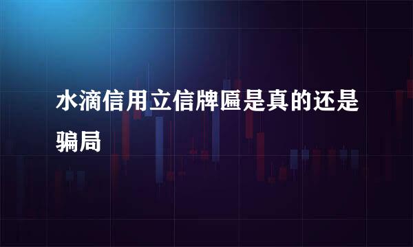 水滴信用立信牌匾是真的还是骗局