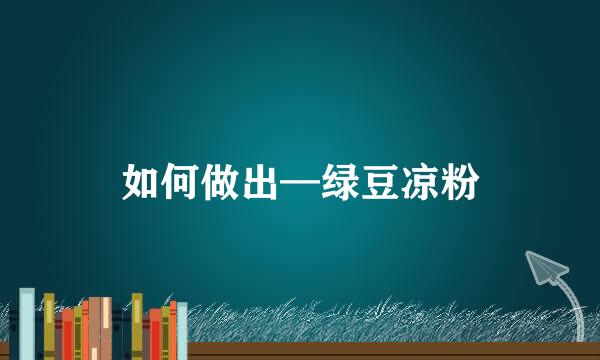 如何做出—绿豆凉粉