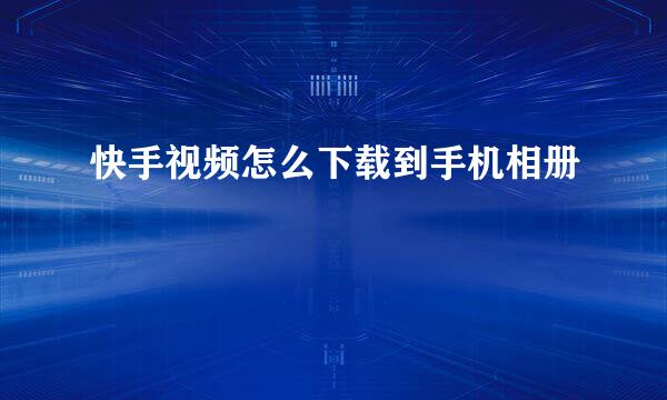 快手视频怎么下载到手机相册