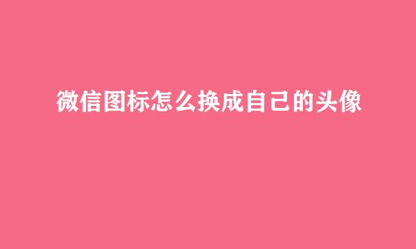 微信图标怎么换成自己的头像