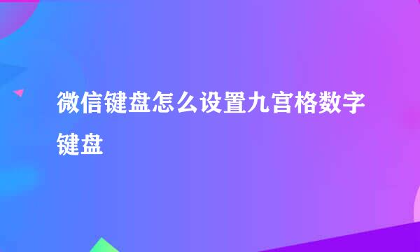 微信键盘怎么设置九宫格数字键盘