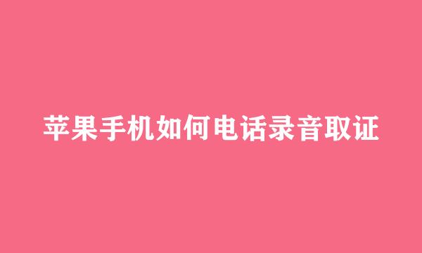 苹果手机如何电话录音取证
