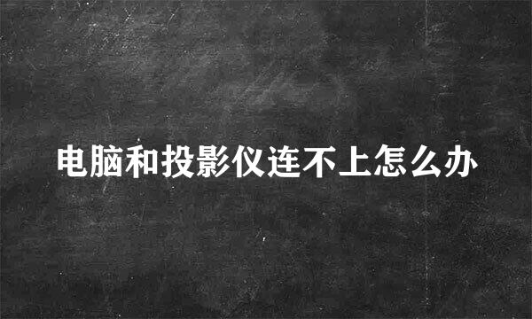 电脑和投影仪连不上怎么办