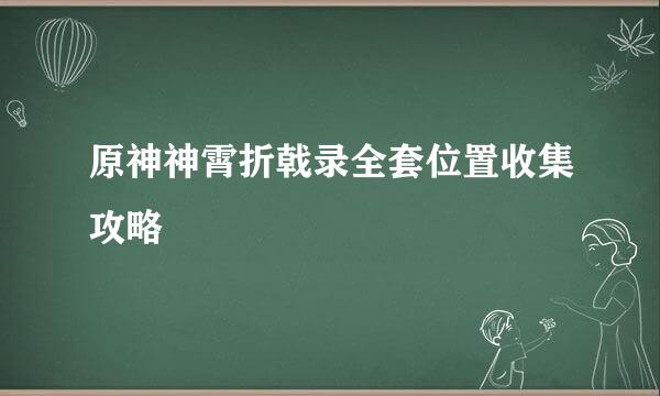 原神神霄折戟录全套位置收集攻略