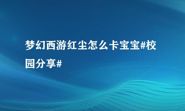 梦幻西游红尘怎么卡宝宝#校园分享#