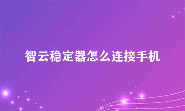 智云稳定器怎么连接手机