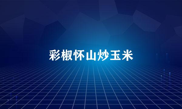 彩椒怀山炒玉米