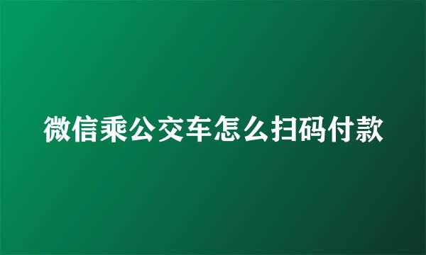 微信乘公交车怎么扫码付款