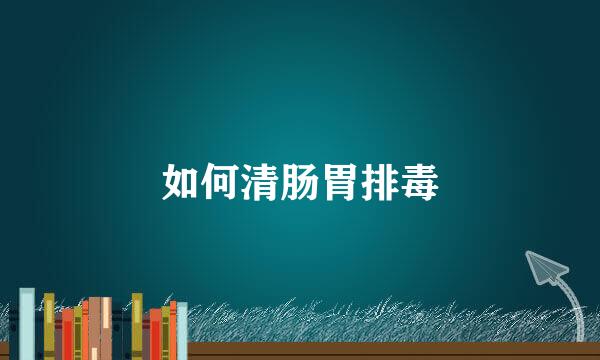 如何清肠胃排毒