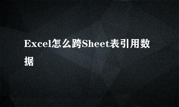 Excel怎么跨Sheet表引用数据