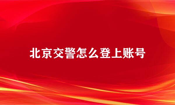 北京交警怎么登上账号
