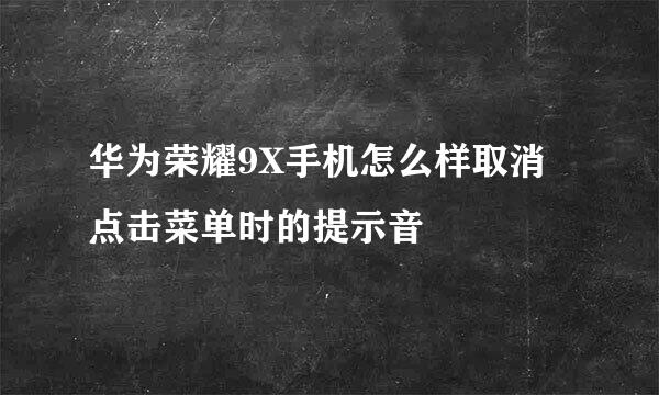 华为荣耀9X手机怎么样取消点击菜单时的提示音