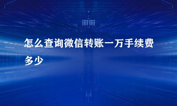 怎么查询微信转账一万手续费多少