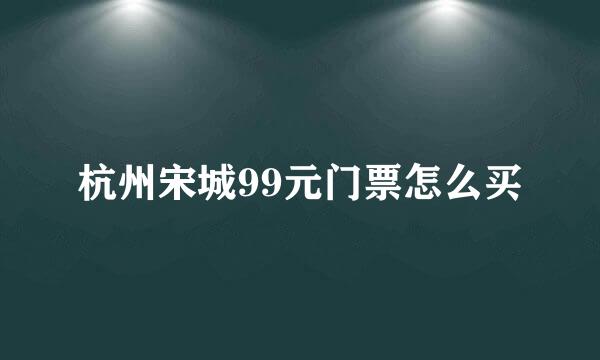 杭州宋城99元门票怎么买