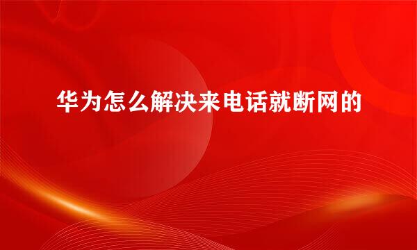 华为怎么解决来电话就断网的