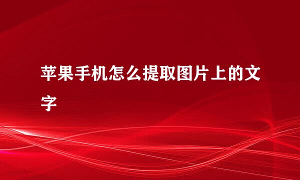 苹果手机怎么提取图片上的文字