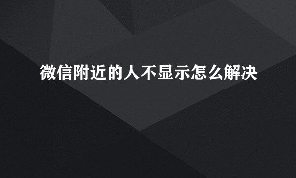 微信附近的人不显示怎么解决