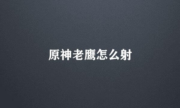 原神老鹰怎么射