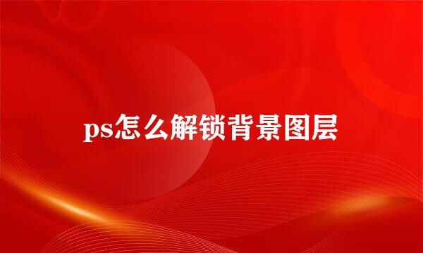 ps怎么解锁背景图层