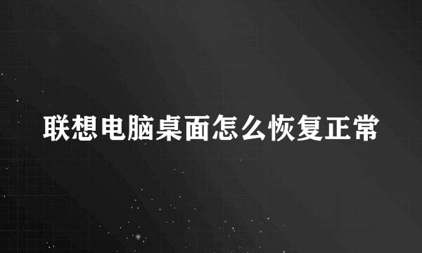联想电脑桌面怎么恢复正常