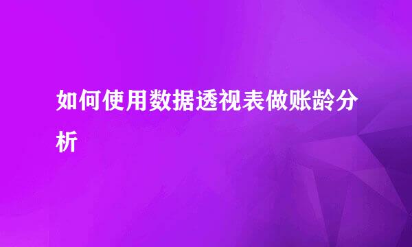 如何使用数据透视表做账龄分析