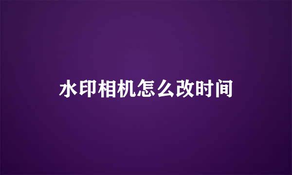水印相机怎么改时间