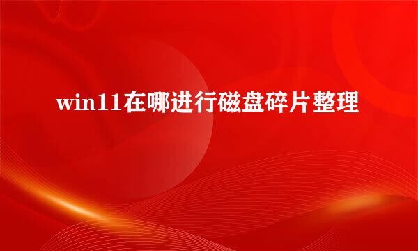 win11在哪进行磁盘碎片整理