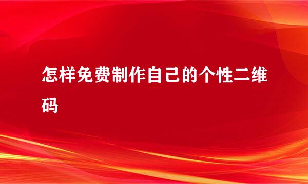 怎样免费制作自己的个性二维码