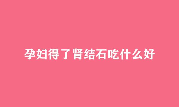 孕妇得了肾结石吃什么好