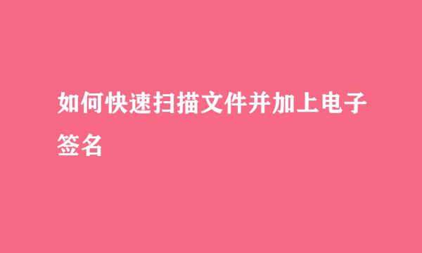 如何快速扫描文件并加上电子签名