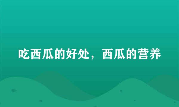 吃西瓜的好处，西瓜的营养