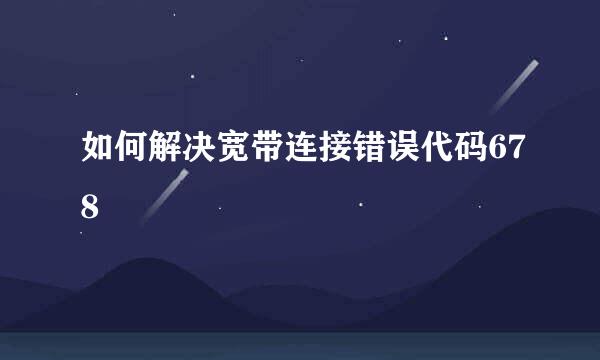 如何解决宽带连接错误代码678
