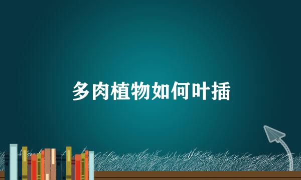 多肉植物如何叶插