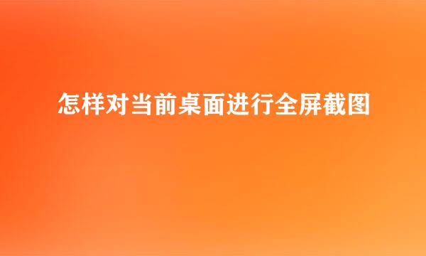 怎样对当前桌面进行全屏截图